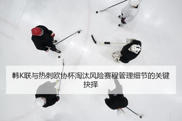 韩K联与热刺欧协杯淘汰风险赛程管理细节的关键抉择